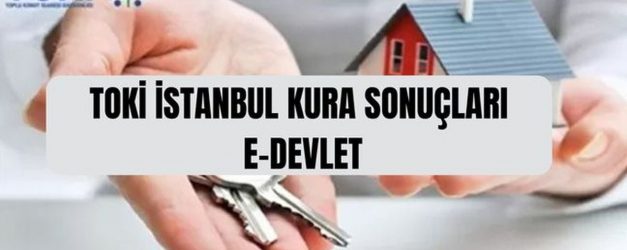 TOKİ İSTANBUL KURA SONUCU SORGULAMA (E-Devlet) TOKİ İstanbul kura sonuçlarına nereden bakılır, e-Devlet'te görünür mü?