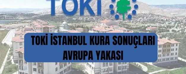 TOKİ İstanbul AVRUPA kura sonuçları: TOKİ İstanbul Avrupa kura sonuçlarına nereden, nasıl bakılır?